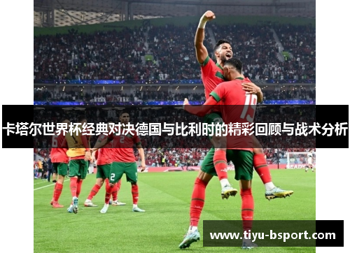 卡塔尔世界杯经典对决德国与比利时的精彩回顾与战术分析