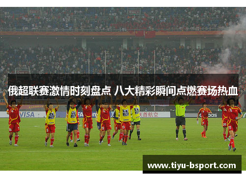 俄超联赛激情时刻盘点 八大精彩瞬间点燃赛场热血