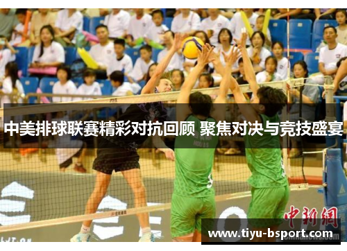 中美排球联赛精彩对抗回顾 聚焦对决与竞技盛宴