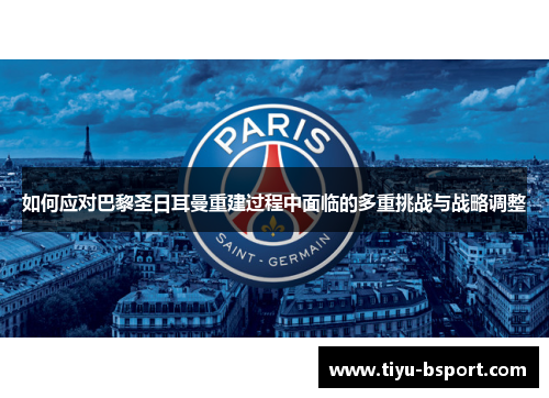 如何应对巴黎圣日耳曼重建过程中面临的多重挑战与战略调整