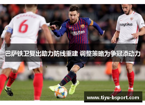 巴萨铁卫复出助力防线重建 调整策略为争冠添动力