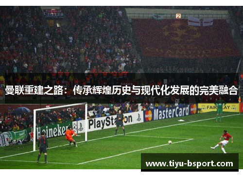 曼联重建之路：传承辉煌历史与现代化发展的完美融合