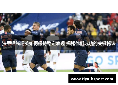 法甲锋线精英如何保持稳定表现 揭秘他们成功的关键秘诀