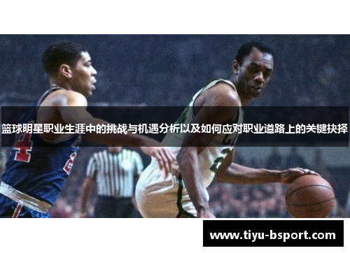 篮球明星职业生涯中的挑战与机遇分析以及如何应对职业道路上的关键抉择