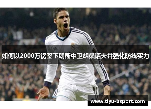 如何以2000万镑签下朗斯中卫胡桑诺夫并强化防线实力