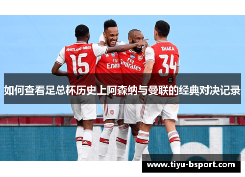 如何查看足总杯历史上阿森纳与曼联的经典对决记录