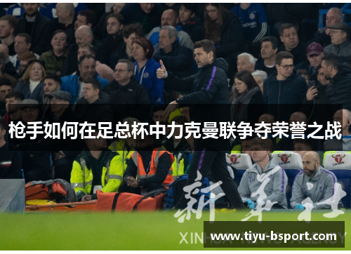 枪手如何在足总杯中力克曼联争夺荣誉之战