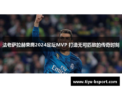法老萨拉赫荣膺2024足坛MVP 打造无可匹敌的传奇时刻