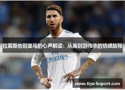 拉莫斯告别皇马的心声解读：从离别到传承的情感旅程