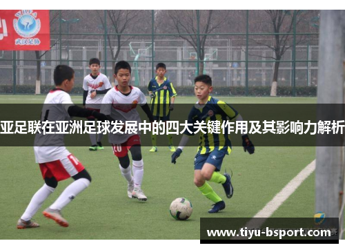 亚足联在亚洲足球发展中的四大关键作用及其影响力解析