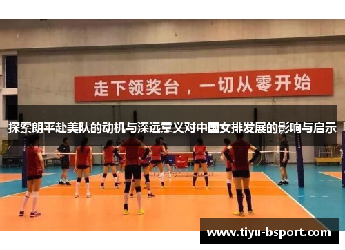 探索朗平赴美队的动机与深远意义对中国女排发展的影响与启示