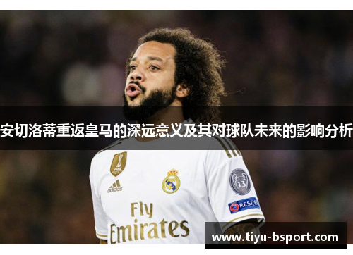 安切洛蒂重返皇马的深远意义及其对球队未来的影响分析