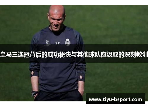 皇马三连冠背后的成功秘诀与其他球队应汲取的深刻教训