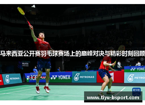 马来西亚公开赛羽毛球赛场上的巅峰对决与精彩时刻回顾