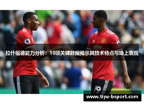 拉什福德能力分析：10项关键数据揭示其技术特点与场上表现