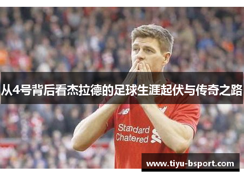 从4号背后看杰拉德的足球生涯起伏与传奇之路