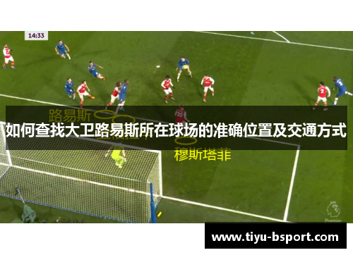 如何查找大卫路易斯所在球场的准确位置及交通方式 如何查找大卫路易斯所在球场的准确位置及交通方式