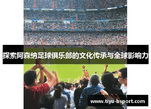 探索阿森纳足球俱乐部的文化传承与全球影响力