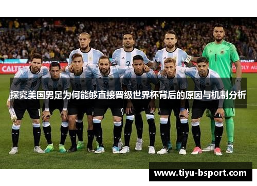 探究美国男足为何能够直接晋级世界杯背后的原因与机制分析 探究美国男足为何能够直接晋级世界杯背后的原因与机制分析